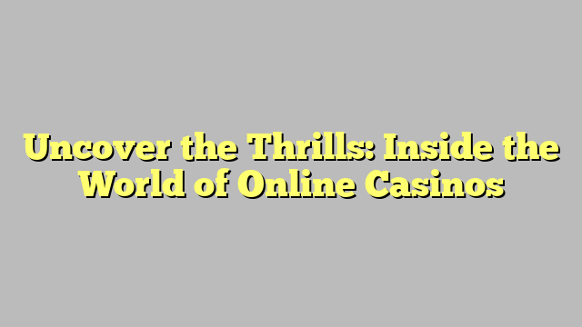 Uncover the Thrills: Inside the World of Online Casinos