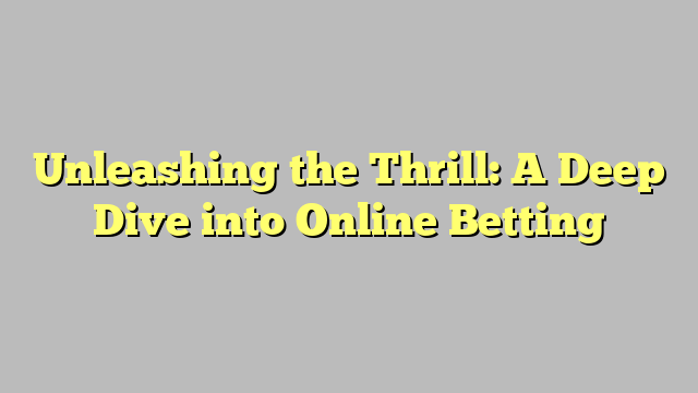 Unleashing the Thrill: A Deep Dive into Online Betting