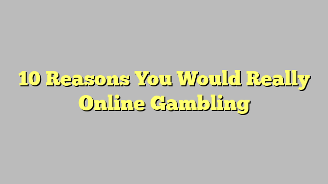 10 Reasons You Would Really Online Gambling