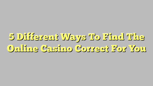 5 Different Ways To Find The Online Casino Correct For You