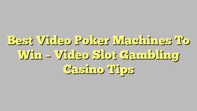 Best Video Poker Machines To Win – Video Slot Gambling Casino Tips