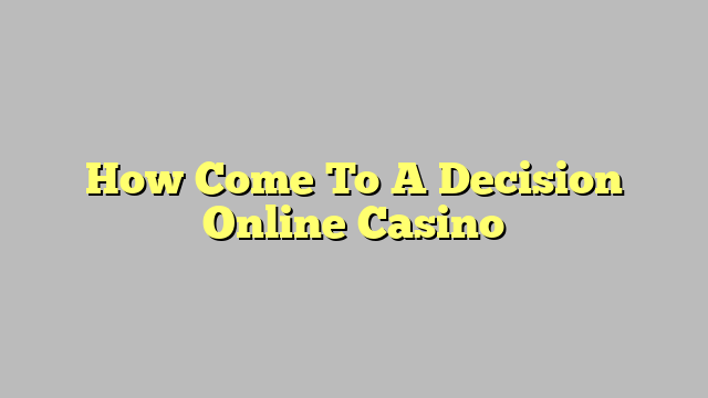 How Come To A Decision Online Casino