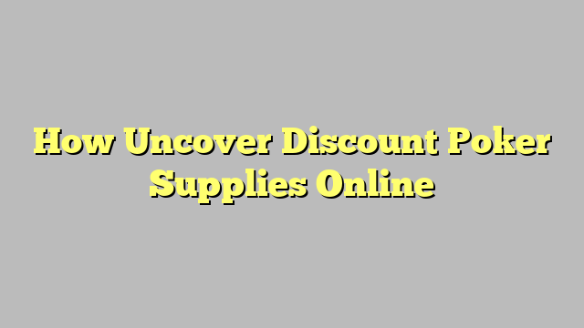 How Uncover Discount Poker Supplies Online