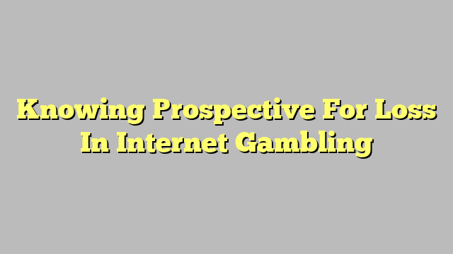 Knowing Prospective For Loss In Internet Gambling