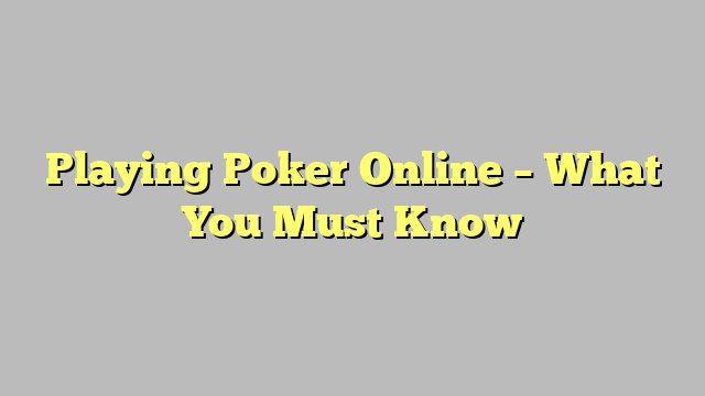 Playing Poker Online – What You Must Know