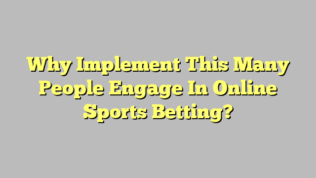 Why Implement This Many People Engage In Online Sports Betting?