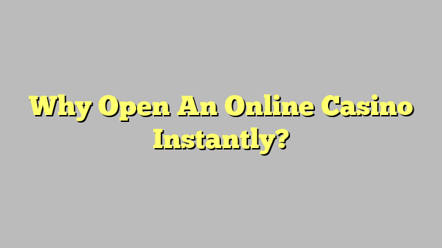 Why Open An Online Casino Instantly?
