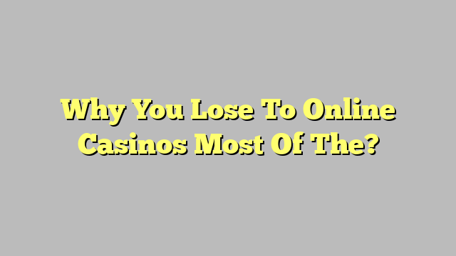Why You Lose To Online Casinos Most Of The?