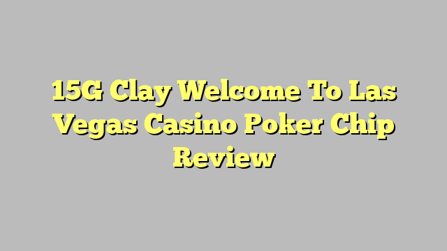 15G Clay Welcome To Las Vegas Casino Poker Chip Review
