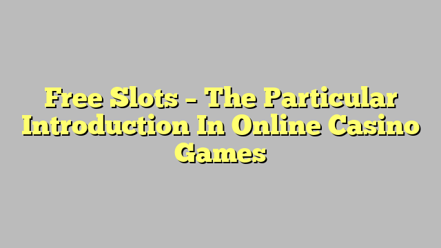 Free Slots – The Particular Introduction In Online Casino Games
