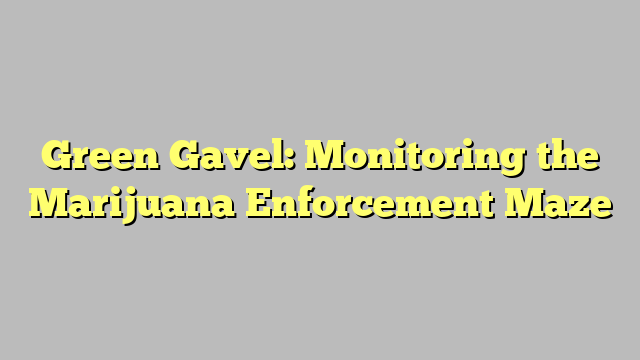 Green Gavel: Monitoring the Marijuana Enforcement Maze