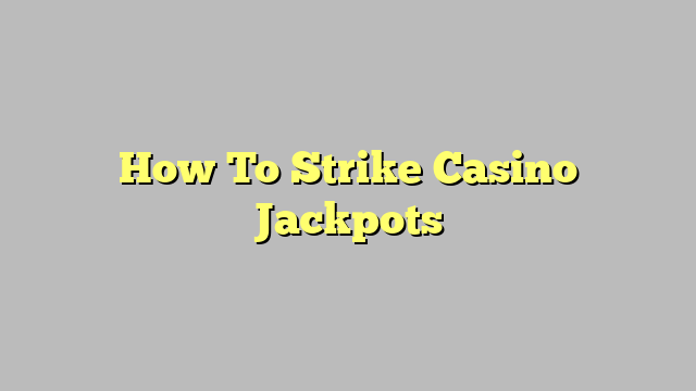 How To Strike Casino Jackpots