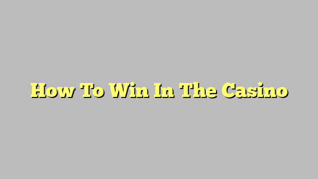 How To Win In The Casino