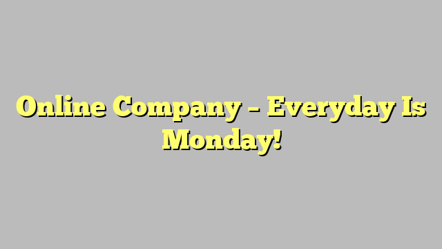Online Company – Everyday Is Monday!