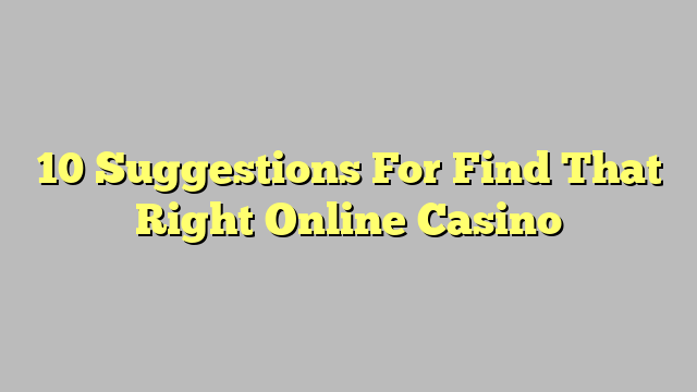 10 Suggestions For Find That Right Online Casino