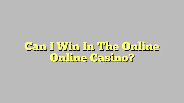 Can I Win In The Online Online Casino?