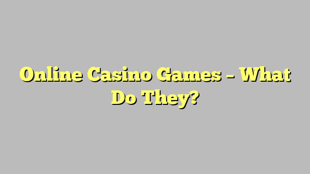 Online Casino Games – What Do They?