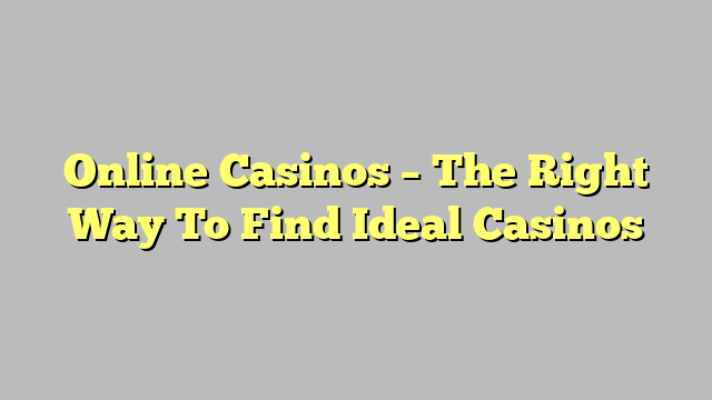 Online Casinos – The Right Way To Find Ideal Casinos
