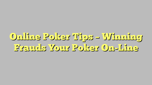 Online Poker Tips – Winning Frauds Your Poker On-Line