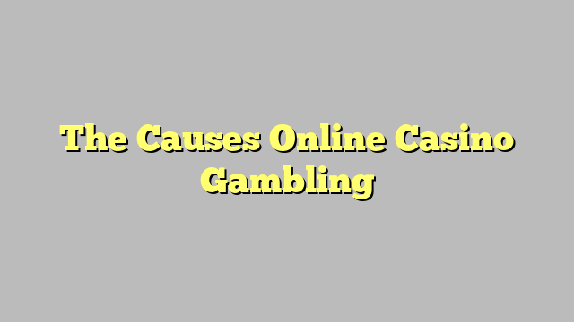 The Causes Online Casino Gambling