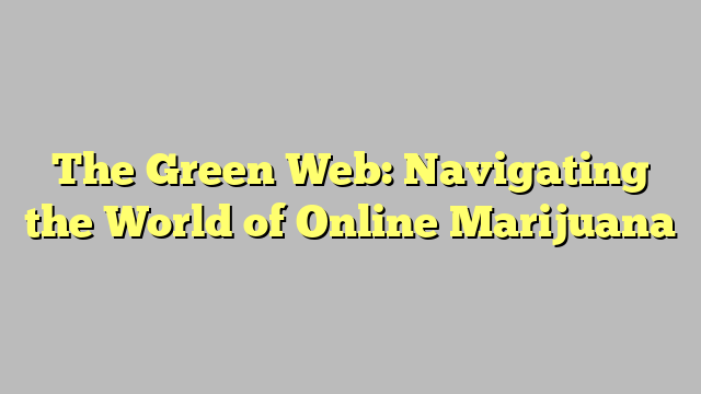The Green Web: Navigating the World of Online Marijuana