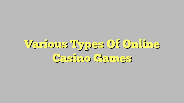 Various Types Of Online Casino Games
