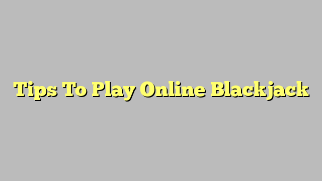 Tips To Play Online Blackjack