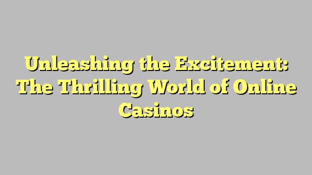 Unleashing the Excitement: The Thrilling World of Online Casinos