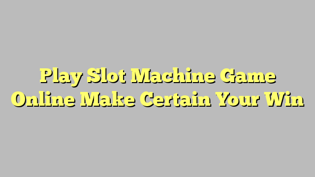 Play Slot Machine Game Online Make Certain Your Win