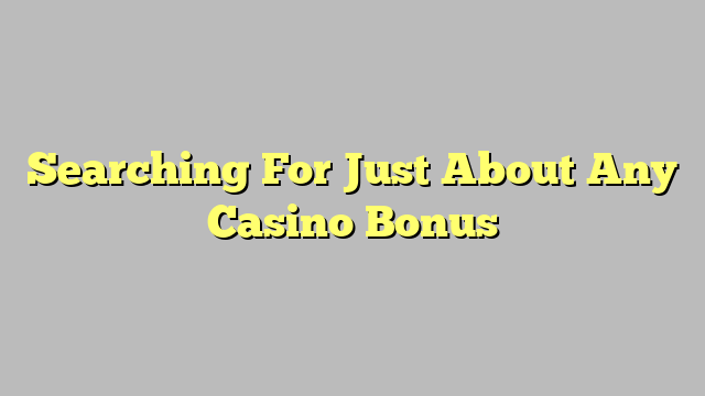 Searching For Just About Any Casino Bonus