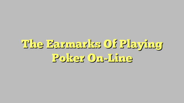 The Earmarks Of Playing Poker On-Line