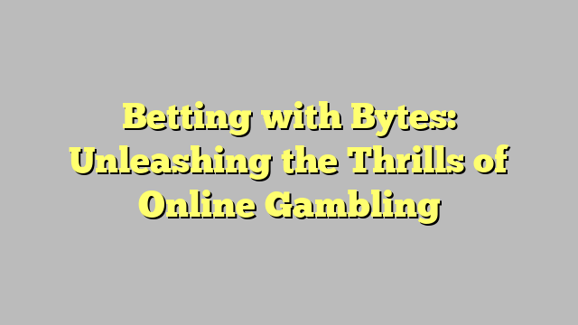Betting with Bytes: Unleashing the Thrills of Online Gambling