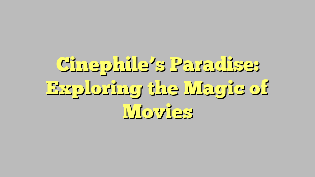 Cinephile’s Paradise: Exploring the Magic of Movies