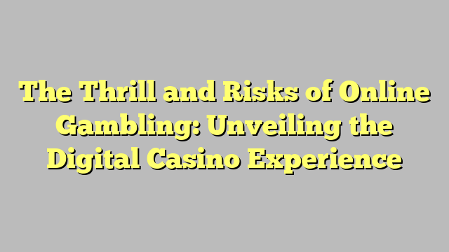 The Thrill and Risks of Online Gambling: Unveiling the Digital Casino Experience