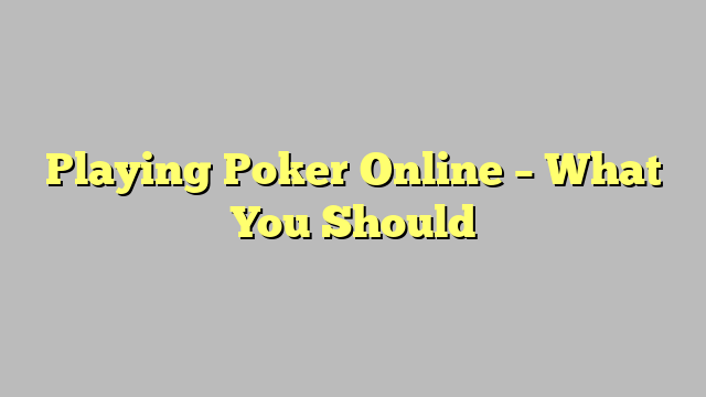 Playing Poker Online – What You Should