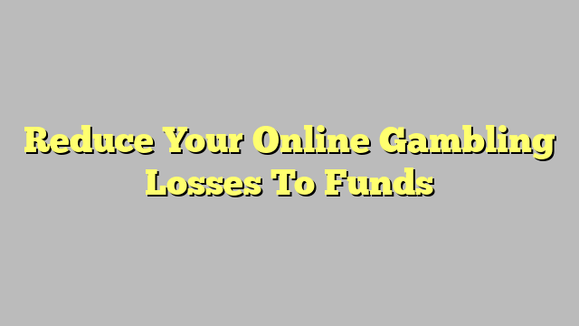 Reduce Your Online Gambling Losses To Funds