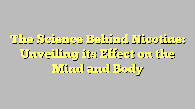 The Science Behind Nicotine: Unveiling its Effect on the Mind and Body