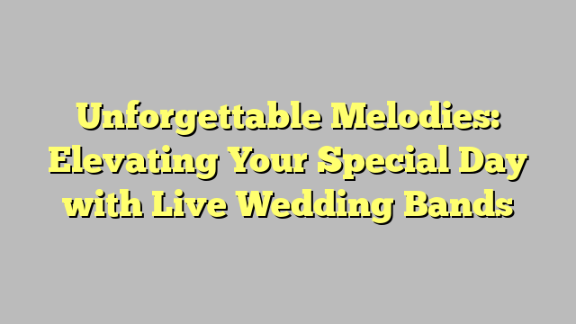 Unforgettable Melodies: Elevating Your Special Day with Live Wedding Bands