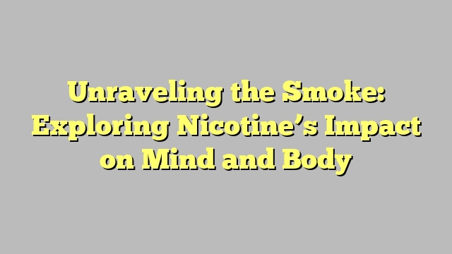 Unraveling the Smoke: Exploring Nicotine’s Impact on Mind and Body