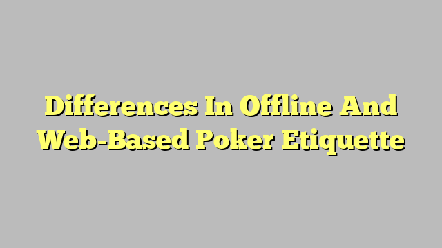Differences In Offline And Web-Based Poker Etiquette
