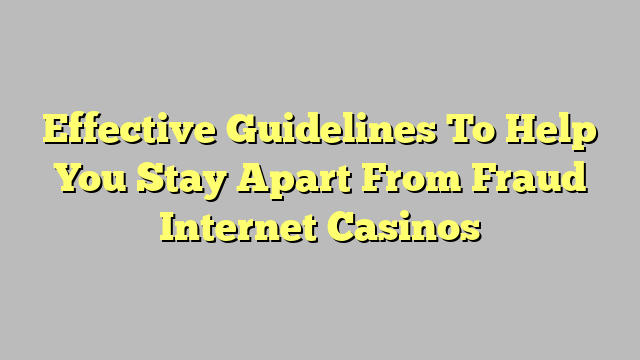 Effective Guidelines To Help You Stay Apart From Fraud Internet Casinos