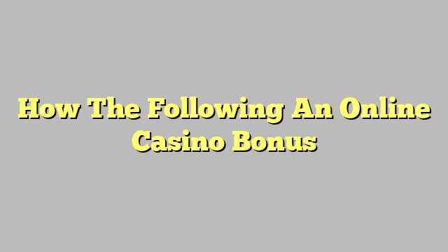 How The Following An Online Casino Bonus