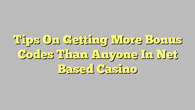 Tips On Getting More Bonus Codes Than Anyone In Net Based Casino