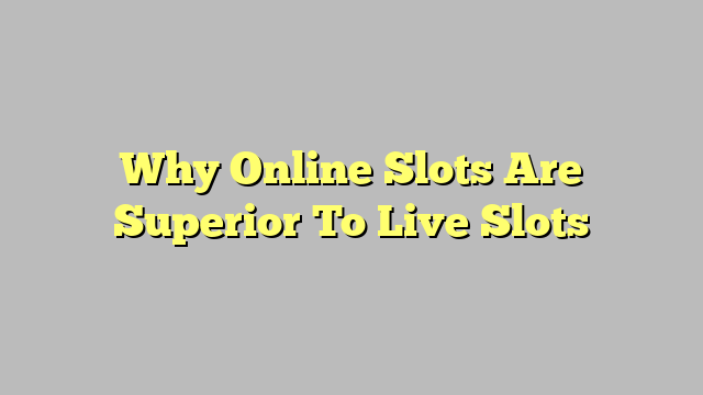 Why Online Slots Are Superior To Live Slots