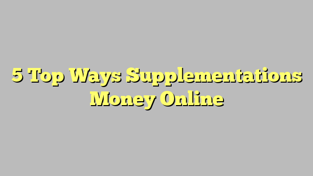 5 Top Ways Supplementations Money Online