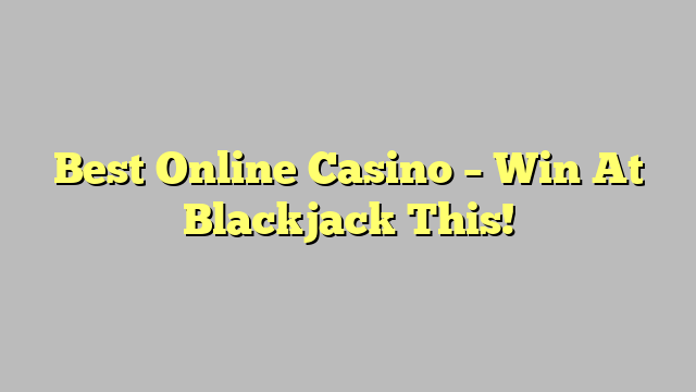 Best Online Casino – Win At Blackjack This!