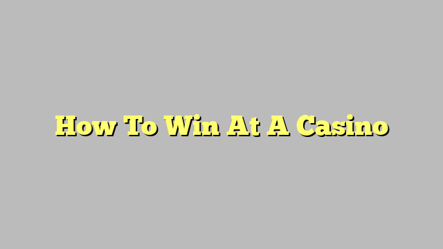 How To Win At A Casino