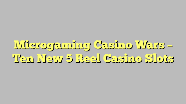 Microgaming Casino Wars – Ten New 5 Reel Casino Slots