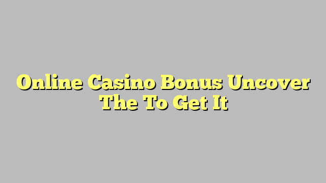 Online Casino Bonus Uncover The To Get It