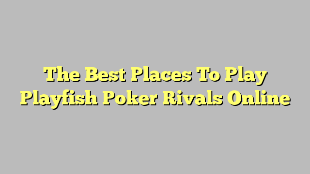 The Best Places To Play Playfish Poker Rivals Online